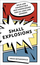 Small Explosions : Bold and Combustible New Monologues for All Ages and Genders-9781493071371