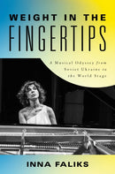 Weight in the Fingertips : A Musical Odyssey from Soviet Ukraine to the World Stage-9781493071746
