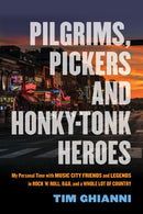 Pilgrims, Pickers and Honky-Tonk Heroes : My Personal Time with Music City Friends and Legends in Rock 'n' Roll, R&B, and a Whole Lot of Country-9781493072156