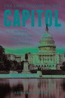 The Lost History of the Capitol : The Hidden and Tumultuous Saga of Congress and the Capitol Building-9781493073061
