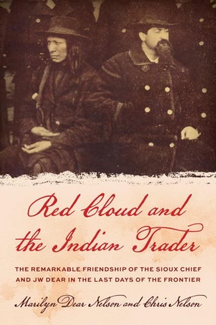 Red Cloud and the Indian Trader : The Remarkable Friendship of the Sioux Chief and JW Dear in the Last Days of the Frontier-9781493073900