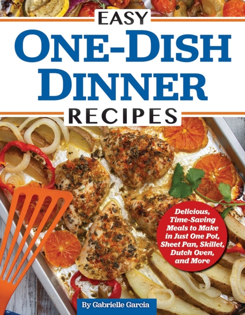 Easy One-Dish Dinner Recipes : Delicious, Time-Saving Meals to Make in Just One Pot, Sheet Pan, Skillet, Dutch Oven, and More-9781497103870