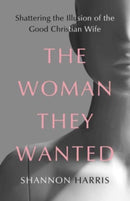 The Woman They Wanted : Shattering the Illusion of the Good Christian Wife-9781506483160