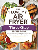 The "I Love My Air Fryer" Three-Step Recipe Book : From Cinnamon Cereal French Toast Sticks to Southern Fried Chicken Legs, 175 Easy Recipes Made in Three Quick Steps-9781507219157