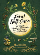 Feral Self-Care : 100 Ways to Liberate and Celebrate Your Messy, Wild, and Untamed Self-9781507221372