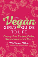 The Vegan Girl's Guide to Life : Cruelty-Free Recipes, Crafts, Beauty Secrets, and More-9781510772373