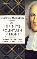 An Infinite Fountain of Light - Jonathan Edwards for the Twenty-First Century-9781514006627