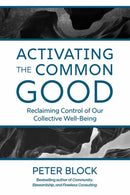 Activating the Common Good : Reclaiming Control of Our Collective Well-Being-9781523005963