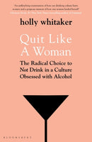 Quit Like a Woman : The Radical Choice to Not Drink in a Culture Obsessed with Alcohol-9781526612250