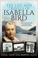 The Life and Travels of Isabella Bird : The Fearless Victorian Adventurer-9781526763242
