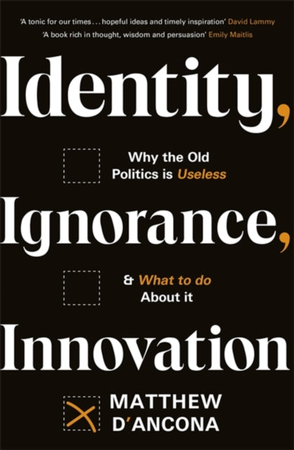 Identity, Ignorance, Innovation : Why the old politics is useless - and what to do about it-9781529303988