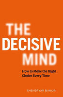 The Decisive Mind : How to Make the Right Choice Every Time-9781529344097