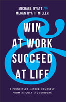 Win at Work and Succeed at Life - 5 Principles to Free Yourself from the Cult of Overwork-9781540900975