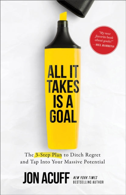 All It Takes Is a Goal : The 3-Step Plan to Ditch Regret and Tap Into Your Massive Potential-9781540903952