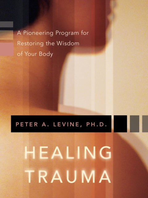 Healing Trauma : A Pioneering Program for Restoring the Wisdom of Your Body-9781591796589