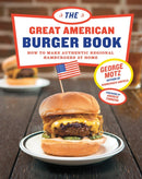 The Great American Burger Book : How to Make Authentic Regional Hamburgers At Home-9781617691829