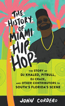 The History Of Miami Hip Hop : The Story of DJ Khaled, Pitbull, DJ Craze, and Other Contributors to South Florida's Scene-9781621063957