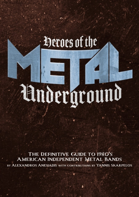 Heroes Of The Metal Underground : The Definitive Guide to 1980s American Independent Metal Bands-9781627311403