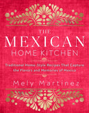 The Mexican Home Kitchen : Traditional Home-Style Recipes That Capture the Flavors and Memories of Mexico-9781631066931
