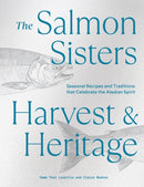 The Salmon Sisters: Harvest & Heritage : Seasonal Recipes and Traditions that Celebrate the Alaskan Spirit-9781632174338