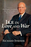 Ike in Love and War : How Dwight D. Eisenhower Sacrificed Himself to Keep the Peace-9781637584224
