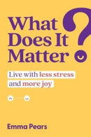 What Does It Matter? : Live with Less Stress and More Joy-9781637585481