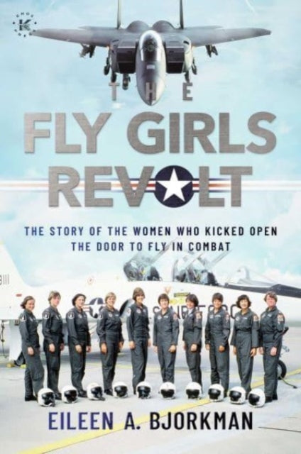 The Fly Girls Revolt : The Story of the Women Who Kicked Open the Door to Fly in Combat-9781637585948