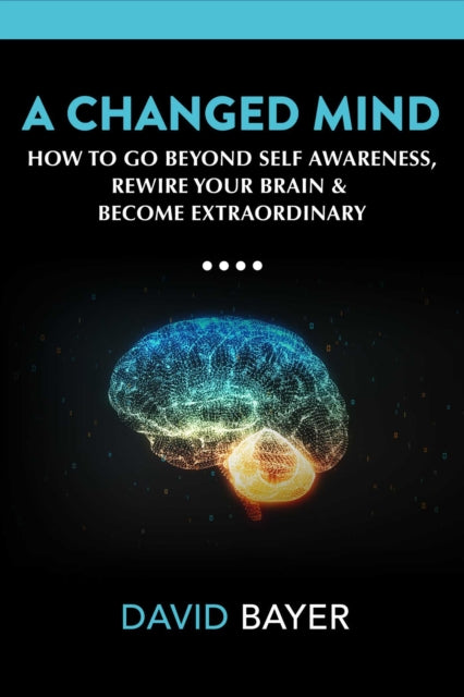 A Changed Mind : Go Beyond Self Awareness, Rewire Your Brain & Reengineer Your Reality-9781642939866