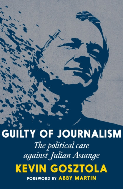 Guilty Of Journalism : The Political Prosecution of Julian Assange-9781644212721