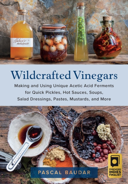 Wildcrafted Vinegars : Making and Using Unique Acetic Acid Ferments for Quick Pickles, Hot Sauces, Soups, Salad Dressings, Pastes, Mustards, and More-9781645021148