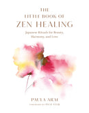 The Little Book of Zen Healing : Japanese Rituals for Beauty, Harmony, and Love-9781645471509