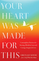 Your Heart Was Made For This : Contemplative Practices for Meeting a World in Crisis with Courage, Integrity, and Love-9781645472001