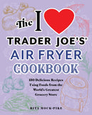 The I Love Trader Joe's Air Fryer Cookbook : 150 Delicious Recipes Using Foods from the World's Greatest Grocery Store-9781646043224