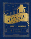 Titanic: The Official Cookbook : 40 Timeless Recipes for Every Occasion (Titanic Film Cookbook, Titanic Film Entertaining)-9781647228576