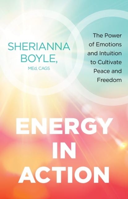 Energy in Action : The Power of Emotions and Intuition to Cultivate Peace and Freedom-9781649630261