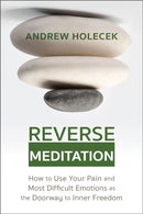 Reverse Meditation : How to Use Your Pain and Most Difficult Emotions as the Doorway to Inner Freedom-9781649631053
