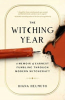 The Witching Year : A Memoir of Earnest Fumbling Through Modern Witchcraft-9781668002988