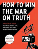 How to Win the War on Truth : An Illustrated Guide to How Mistruths Are Sold, Why They Stick, and How to Reclaim Reality-9781683693086
