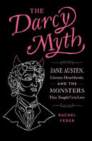 The Darcy Myth : Jane Austen, Literary Heartthrobs, and the Monsters They Taught Us to Love-9781683693574