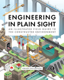 Engineering in Plain Sight : An Illustrated Field Guide to the Constructed Environment-9781718502321