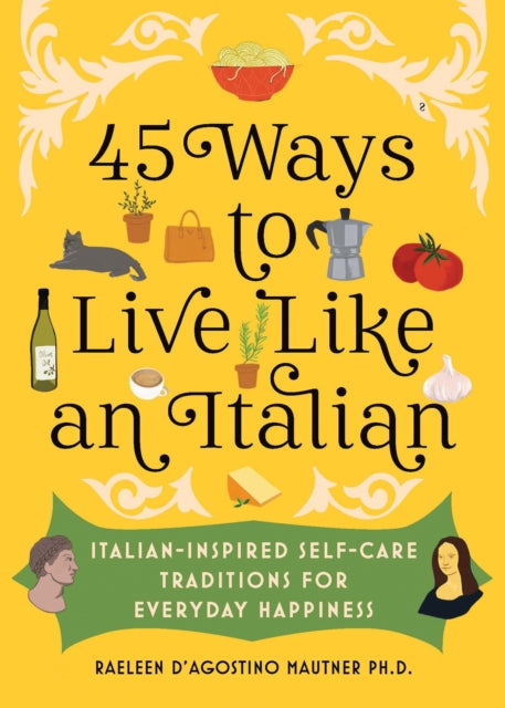 45 Ways to Live Like an Italian : Italian-Inspired Self-Care Traditions for Everyday Happiness-9781728274331