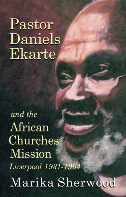 Pastor Daniels Ekarte And The African Churches Mission : Liverpool 1931-1964-9781739321178