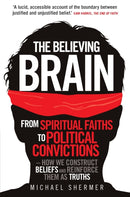 The Believing Brain : From Spiritual Faiths to Political Convictions - How We Construct Beliefs and Reinforce Them as Truths-9781780335292