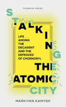 Stalking the Atomic City : Life Among the Decadent and the Depraved of Chornobyl-9781782278559