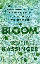 Bloom : From Food to Fuel, The Epic Story of How Algae Can Save Our World-9781783964413