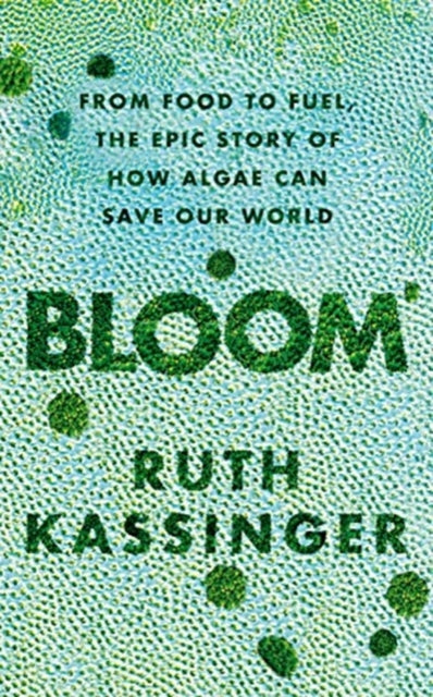 Bloom : From Food to Fuel, The Epic Story of How Algae Can Save Our World-9781783964413
