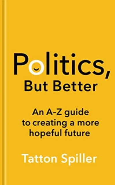 Politics, But Better : An A - Z Guide to Creating a More Hopeful Future-9781783967520