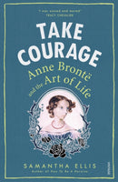 Take Courage : Anne Bronte and the Art of Life-9781784701116