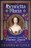 Henrietta Maria : Conspirator, Warrior, Phoenix Queen-9781784742966