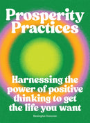 Prosperity Practices : Harnessing the Power of Positive Thinking to Get the Life You Want-9781784886103